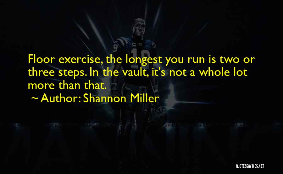 Shannon Miller Quotes: Floor Exercise, The Longest You Run Is Two Or Three Steps. In The Vault, It's Not A Whole Lot More