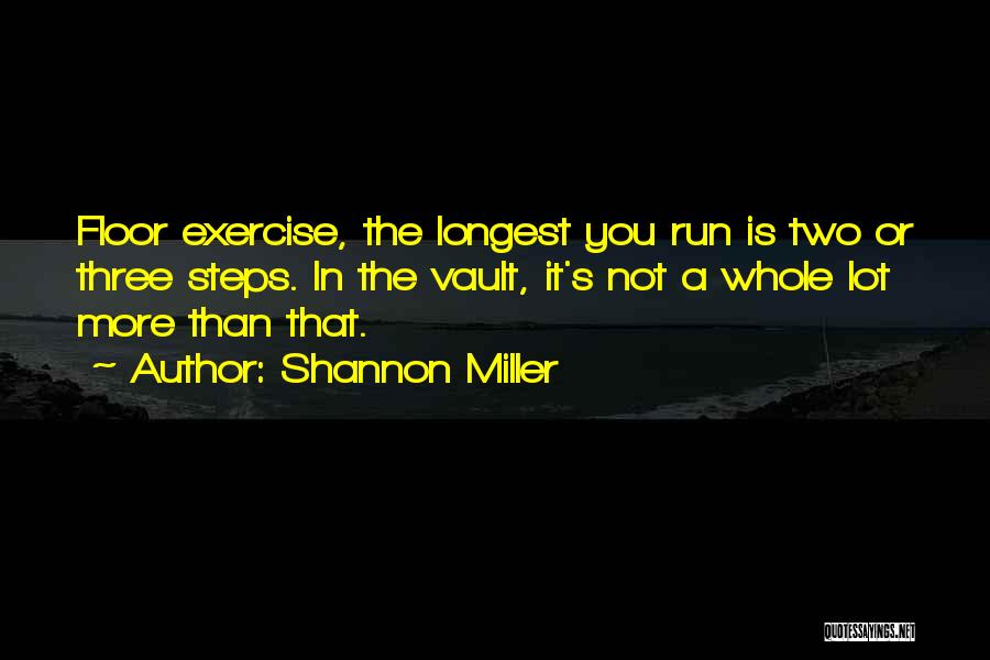 Shannon Miller Quotes: Floor Exercise, The Longest You Run Is Two Or Three Steps. In The Vault, It's Not A Whole Lot More