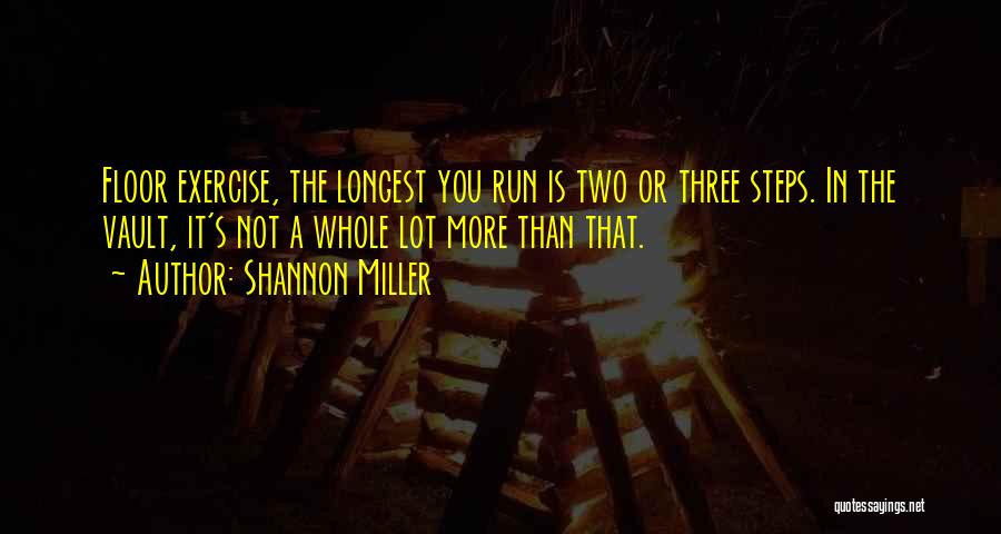 Shannon Miller Quotes: Floor Exercise, The Longest You Run Is Two Or Three Steps. In The Vault, It's Not A Whole Lot More