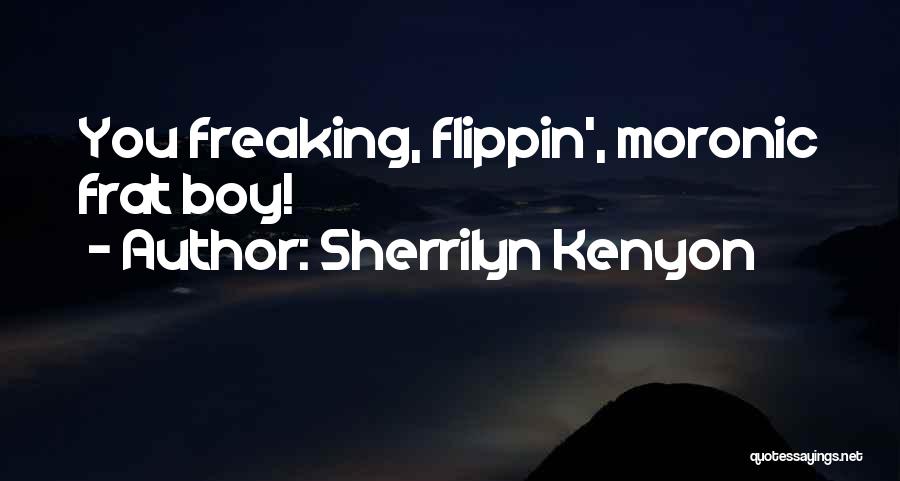 Sherrilyn Kenyon Quotes: You Freaking, Flippin', Moronic Frat Boy!