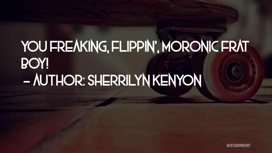 Sherrilyn Kenyon Quotes: You Freaking, Flippin', Moronic Frat Boy!