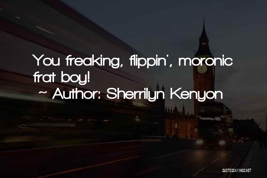 Sherrilyn Kenyon Quotes: You Freaking, Flippin', Moronic Frat Boy!