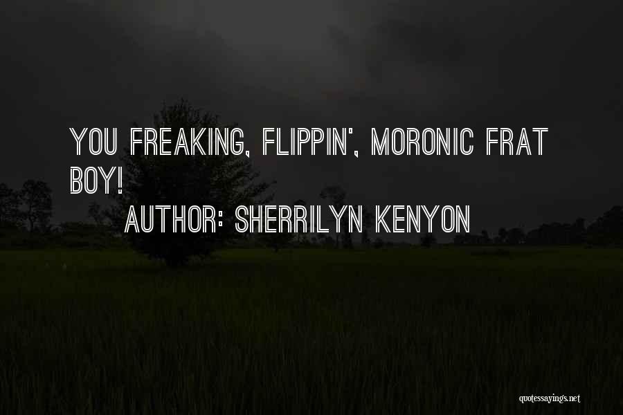 Sherrilyn Kenyon Quotes: You Freaking, Flippin', Moronic Frat Boy!