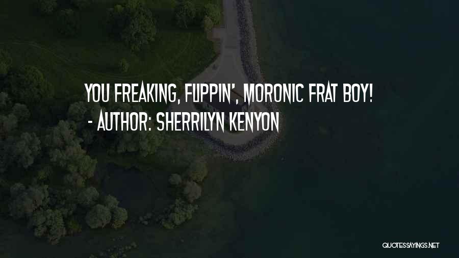 Sherrilyn Kenyon Quotes: You Freaking, Flippin', Moronic Frat Boy!