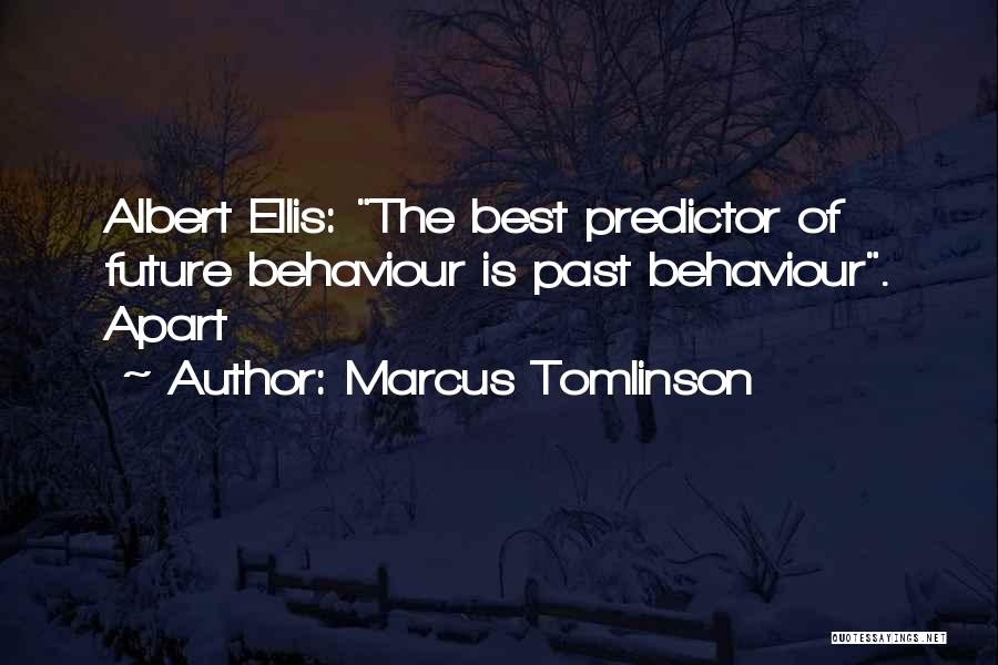 Marcus Tomlinson Quotes: Albert Ellis: The Best Predictor Of Future Behaviour Is Past Behaviour. Apart