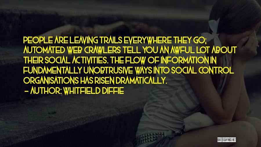 Whitfield Diffie Quotes: People Are Leaving Trails Everywhere They Go; Automated Web Crawlers Tell You An Awful Lot About Their Social Activities. The