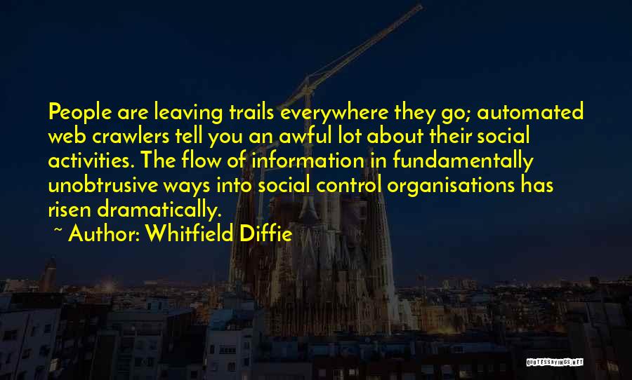 Whitfield Diffie Quotes: People Are Leaving Trails Everywhere They Go; Automated Web Crawlers Tell You An Awful Lot About Their Social Activities. The