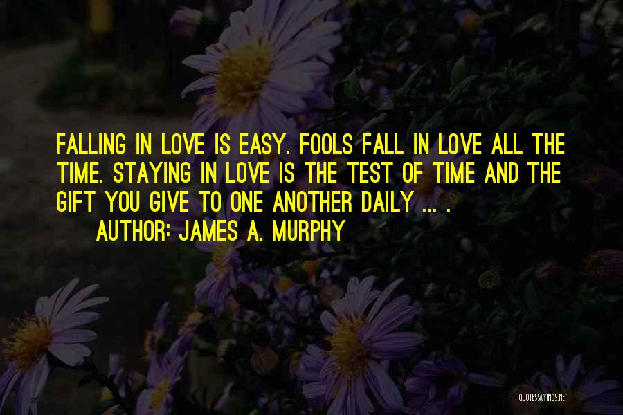 James A. Murphy Quotes: Falling In Love Is Easy. Fools Fall In Love All The Time. Staying In Love Is The Test Of Time