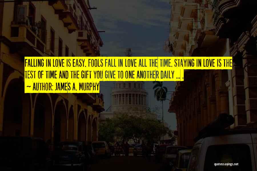 James A. Murphy Quotes: Falling In Love Is Easy. Fools Fall In Love All The Time. Staying In Love Is The Test Of Time