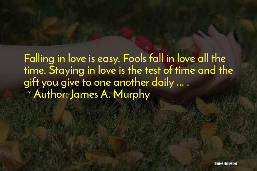 James A. Murphy Quotes: Falling In Love Is Easy. Fools Fall In Love All The Time. Staying In Love Is The Test Of Time