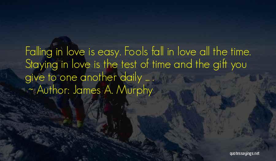 James A. Murphy Quotes: Falling In Love Is Easy. Fools Fall In Love All The Time. Staying In Love Is The Test Of Time