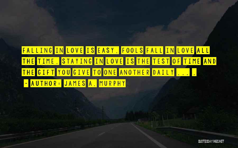 James A. Murphy Quotes: Falling In Love Is Easy. Fools Fall In Love All The Time. Staying In Love Is The Test Of Time