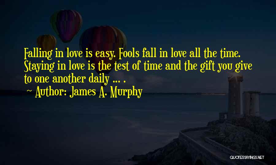 James A. Murphy Quotes: Falling In Love Is Easy. Fools Fall In Love All The Time. Staying In Love Is The Test Of Time