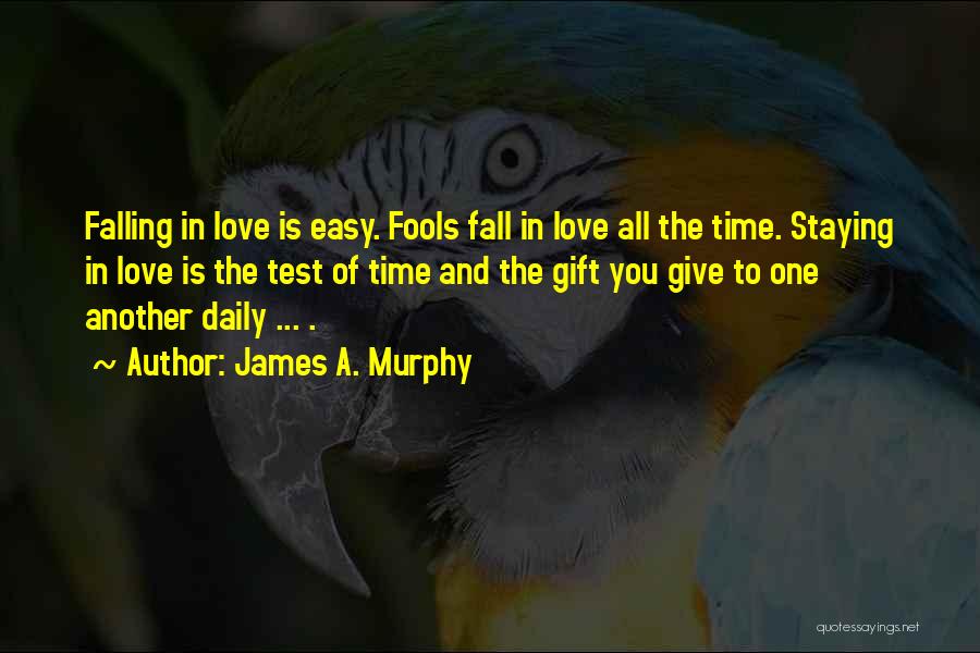 James A. Murphy Quotes: Falling In Love Is Easy. Fools Fall In Love All The Time. Staying In Love Is The Test Of Time