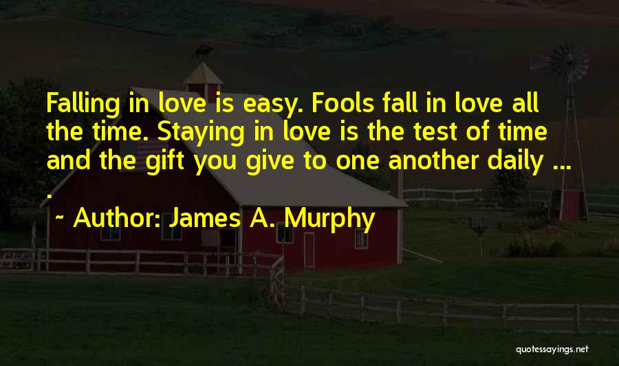 James A. Murphy Quotes: Falling In Love Is Easy. Fools Fall In Love All The Time. Staying In Love Is The Test Of Time