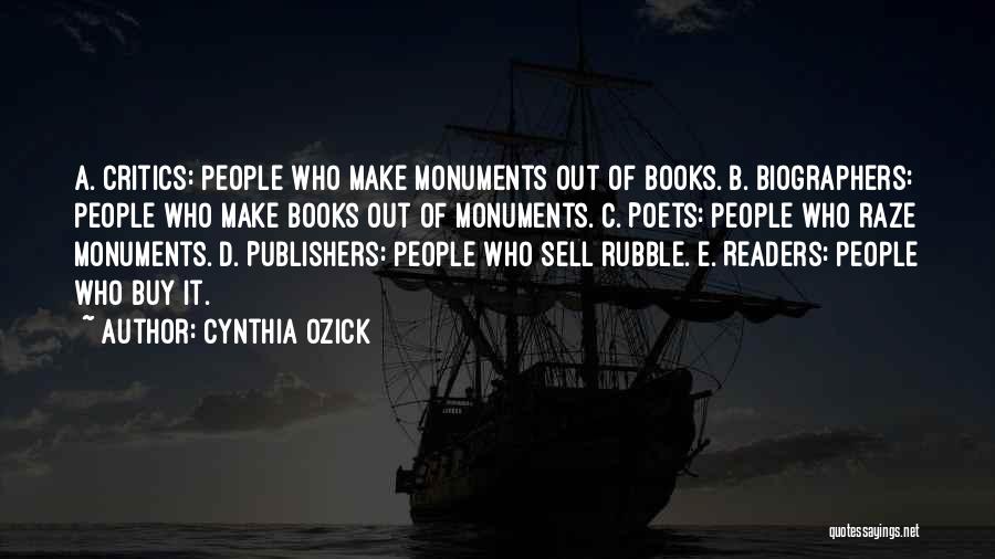 Cynthia Ozick Quotes: A. Critics: People Who Make Monuments Out Of Books. B. Biographers: People Who Make Books Out Of Monuments. C. Poets: