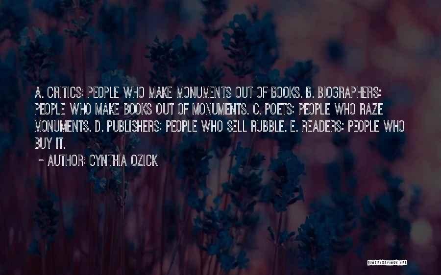 Cynthia Ozick Quotes: A. Critics: People Who Make Monuments Out Of Books. B. Biographers: People Who Make Books Out Of Monuments. C. Poets: