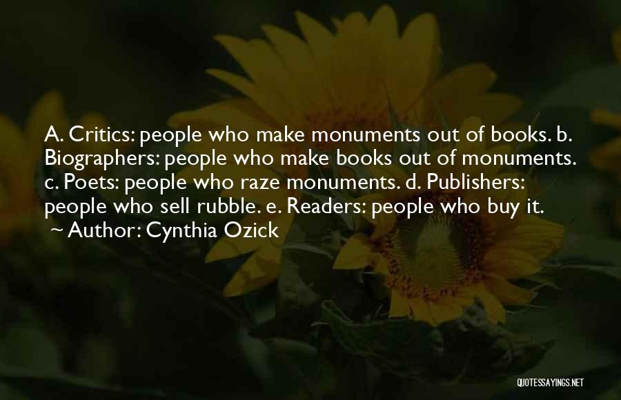 Cynthia Ozick Quotes: A. Critics: People Who Make Monuments Out Of Books. B. Biographers: People Who Make Books Out Of Monuments. C. Poets: