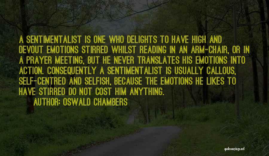 Oswald Chambers Quotes: A Sentimentalist Is One Who Delights To Have High And Devout Emotions Stirred Whilst Reading In An Arm-chair, Or In