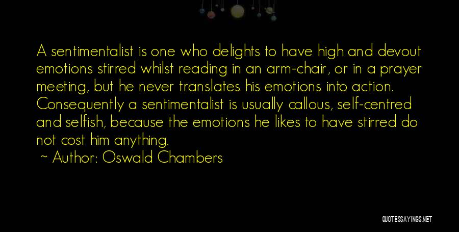 Oswald Chambers Quotes: A Sentimentalist Is One Who Delights To Have High And Devout Emotions Stirred Whilst Reading In An Arm-chair, Or In
