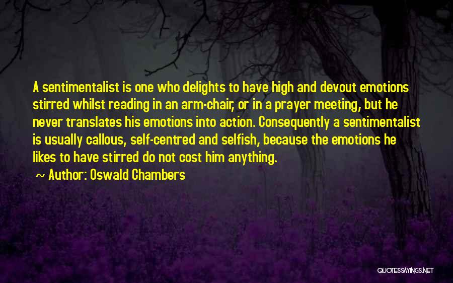 Oswald Chambers Quotes: A Sentimentalist Is One Who Delights To Have High And Devout Emotions Stirred Whilst Reading In An Arm-chair, Or In