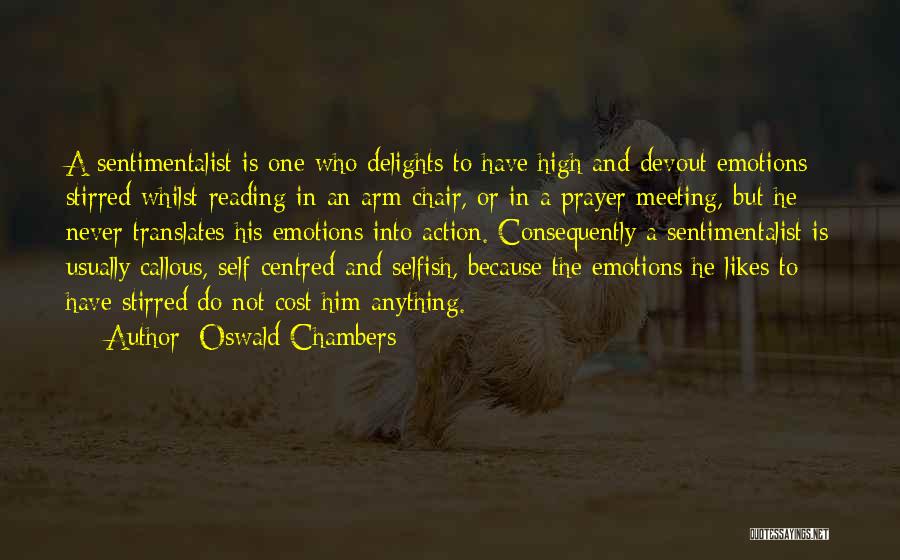 Oswald Chambers Quotes: A Sentimentalist Is One Who Delights To Have High And Devout Emotions Stirred Whilst Reading In An Arm-chair, Or In