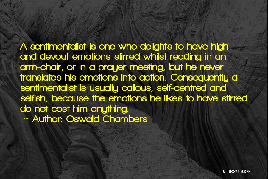 Oswald Chambers Quotes: A Sentimentalist Is One Who Delights To Have High And Devout Emotions Stirred Whilst Reading In An Arm-chair, Or In