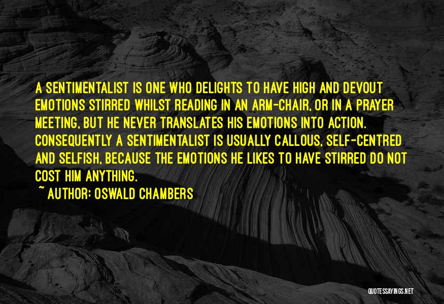 Oswald Chambers Quotes: A Sentimentalist Is One Who Delights To Have High And Devout Emotions Stirred Whilst Reading In An Arm-chair, Or In
