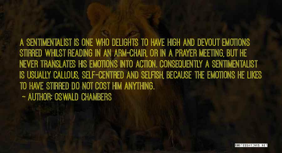 Oswald Chambers Quotes: A Sentimentalist Is One Who Delights To Have High And Devout Emotions Stirred Whilst Reading In An Arm-chair, Or In