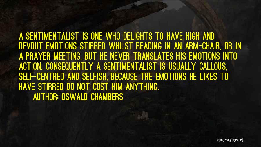 Oswald Chambers Quotes: A Sentimentalist Is One Who Delights To Have High And Devout Emotions Stirred Whilst Reading In An Arm-chair, Or In