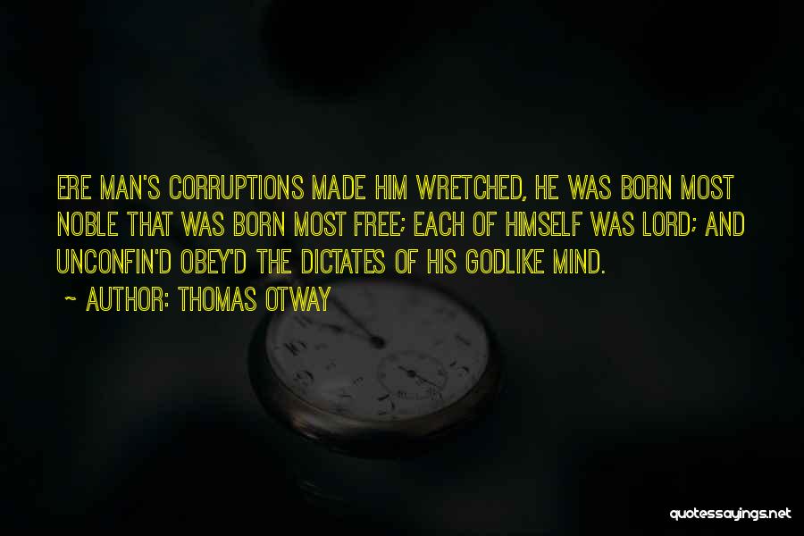 Thomas Otway Quotes: Ere Man's Corruptions Made Him Wretched, He Was Born Most Noble That Was Born Most Free; Each Of Himself Was
