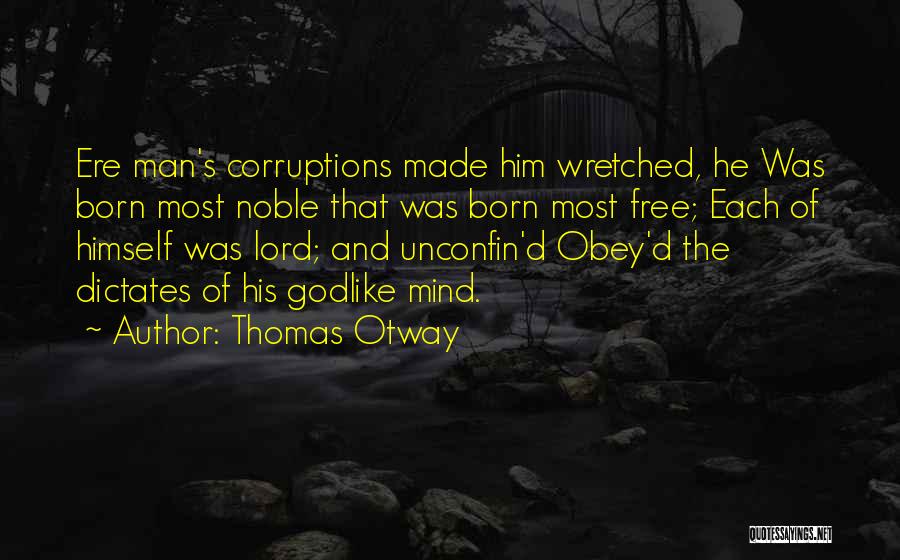Thomas Otway Quotes: Ere Man's Corruptions Made Him Wretched, He Was Born Most Noble That Was Born Most Free; Each Of Himself Was