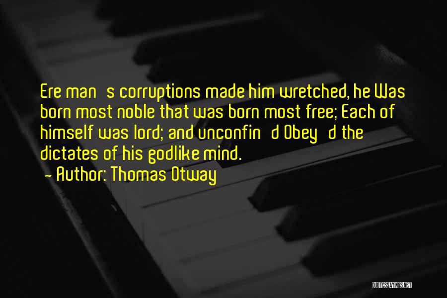 Thomas Otway Quotes: Ere Man's Corruptions Made Him Wretched, He Was Born Most Noble That Was Born Most Free; Each Of Himself Was