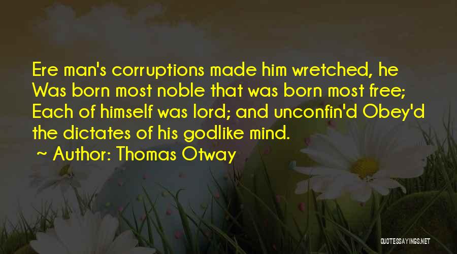 Thomas Otway Quotes: Ere Man's Corruptions Made Him Wretched, He Was Born Most Noble That Was Born Most Free; Each Of Himself Was