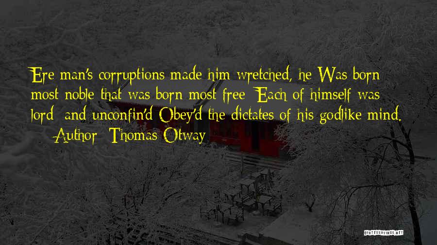 Thomas Otway Quotes: Ere Man's Corruptions Made Him Wretched, He Was Born Most Noble That Was Born Most Free; Each Of Himself Was