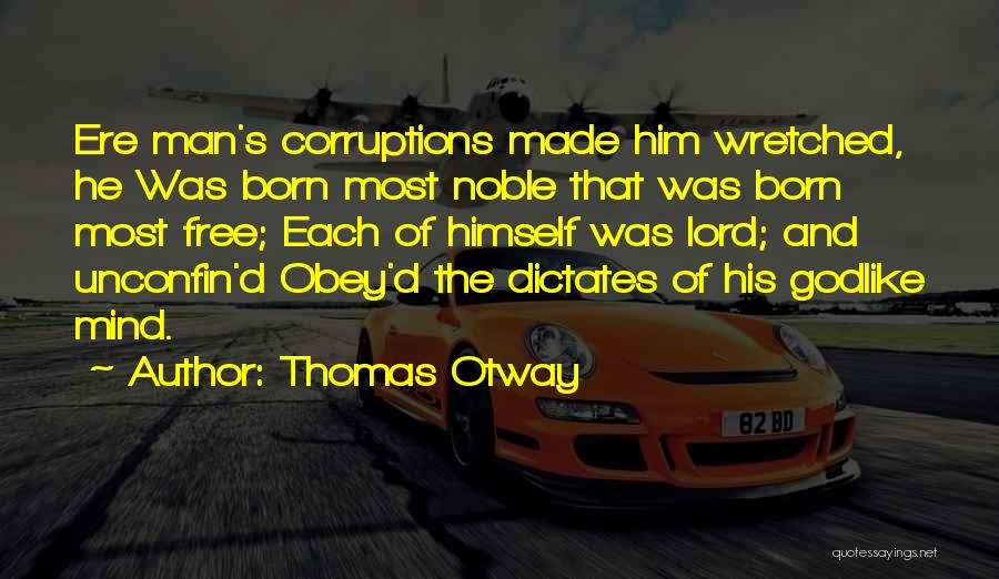 Thomas Otway Quotes: Ere Man's Corruptions Made Him Wretched, He Was Born Most Noble That Was Born Most Free; Each Of Himself Was