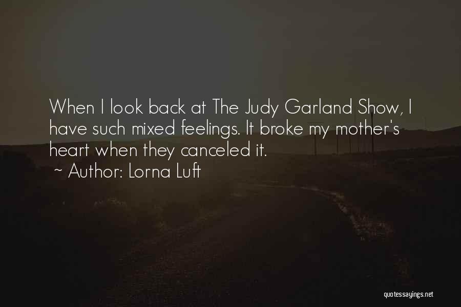 Lorna Luft Quotes: When I Look Back At The Judy Garland Show, I Have Such Mixed Feelings. It Broke My Mother's Heart When