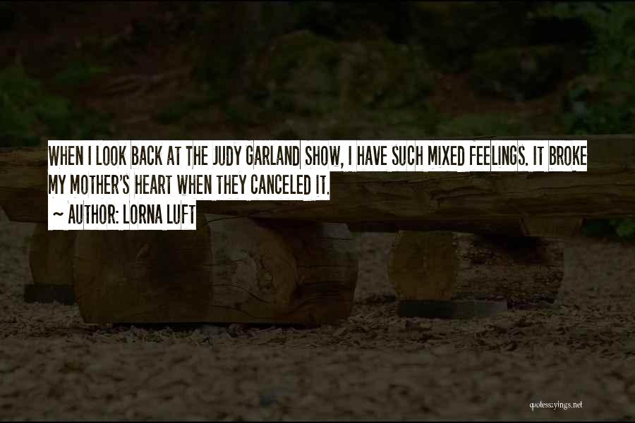 Lorna Luft Quotes: When I Look Back At The Judy Garland Show, I Have Such Mixed Feelings. It Broke My Mother's Heart When
