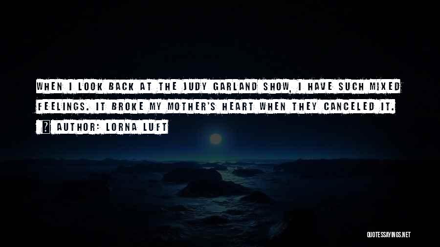 Lorna Luft Quotes: When I Look Back At The Judy Garland Show, I Have Such Mixed Feelings. It Broke My Mother's Heart When