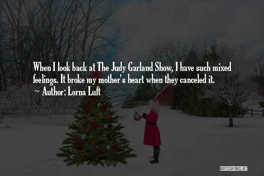 Lorna Luft Quotes: When I Look Back At The Judy Garland Show, I Have Such Mixed Feelings. It Broke My Mother's Heart When