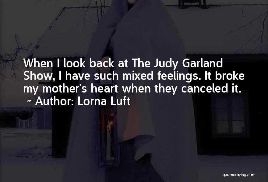 Lorna Luft Quotes: When I Look Back At The Judy Garland Show, I Have Such Mixed Feelings. It Broke My Mother's Heart When