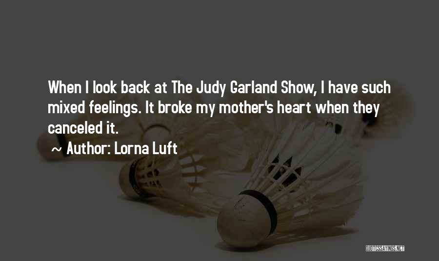 Lorna Luft Quotes: When I Look Back At The Judy Garland Show, I Have Such Mixed Feelings. It Broke My Mother's Heart When