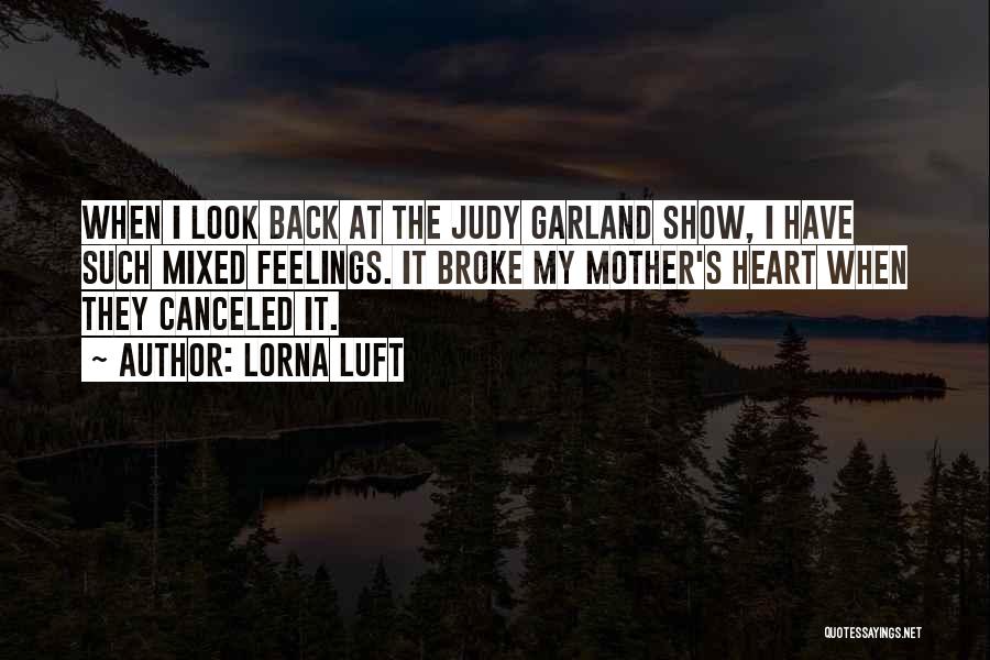 Lorna Luft Quotes: When I Look Back At The Judy Garland Show, I Have Such Mixed Feelings. It Broke My Mother's Heart When