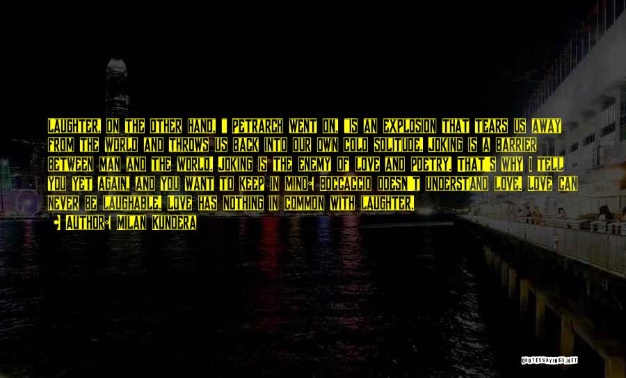Milan Kundera Quotes: Laughter, On The Other Hand, Petrarch Went On, Is An Explosion That Tears Us Away From The World And Throws