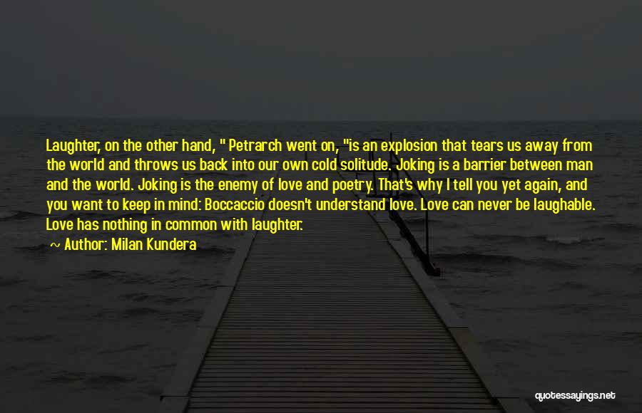 Milan Kundera Quotes: Laughter, On The Other Hand, Petrarch Went On, Is An Explosion That Tears Us Away From The World And Throws