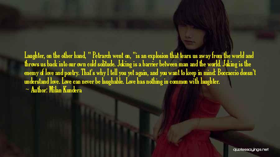 Milan Kundera Quotes: Laughter, On The Other Hand, Petrarch Went On, Is An Explosion That Tears Us Away From The World And Throws