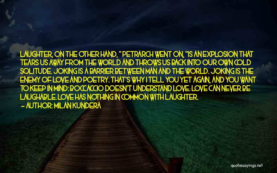 Milan Kundera Quotes: Laughter, On The Other Hand, Petrarch Went On, Is An Explosion That Tears Us Away From The World And Throws