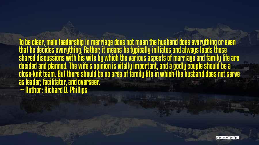 Richard D. Phillips Quotes: To Be Clear, Male Leadership In Marriage Does Not Mean The Husband Does Everything Or Even That He Decides Everything.