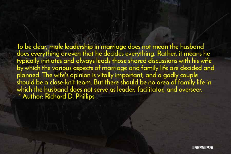 Richard D. Phillips Quotes: To Be Clear, Male Leadership In Marriage Does Not Mean The Husband Does Everything Or Even That He Decides Everything.