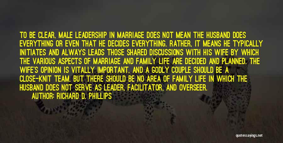 Richard D. Phillips Quotes: To Be Clear, Male Leadership In Marriage Does Not Mean The Husband Does Everything Or Even That He Decides Everything.